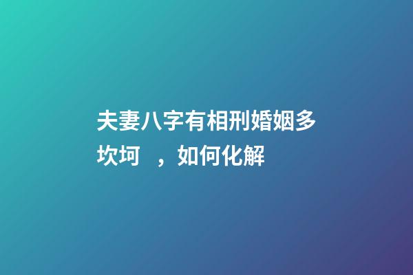 夫妻八字有相刑婚姻多坎坷，如何化解